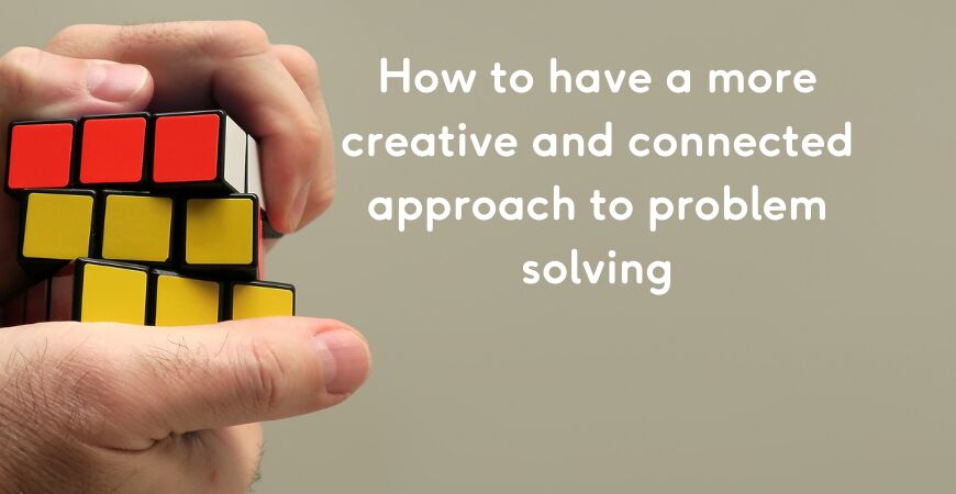 Have a more creative and connected approach to problem solving